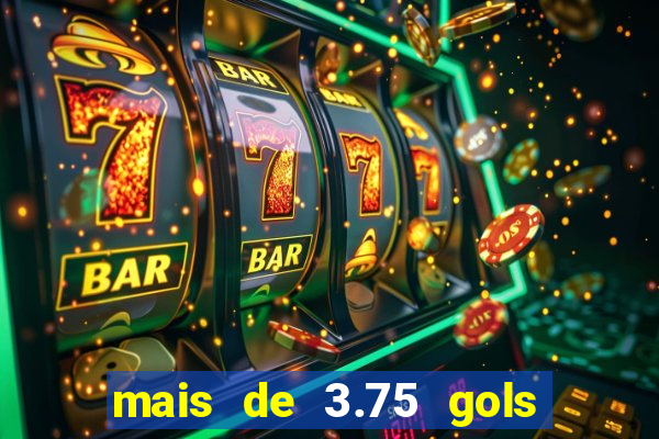 mais de 3.75 gols o que significa
